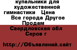 купальники для художественной гимнастики › Цена ­ 12 000 - Все города Другое » Продам   . Свердловская обл.,Серов г.